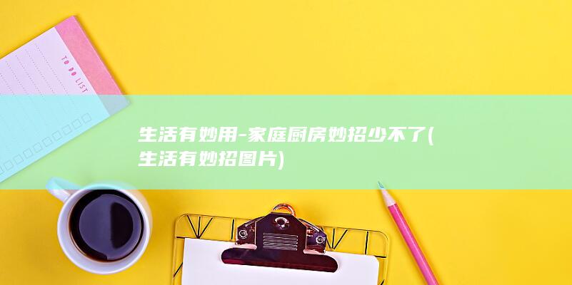 生活有妙用 - 家庭厨房妙招少不了 (生活有妙招图片)