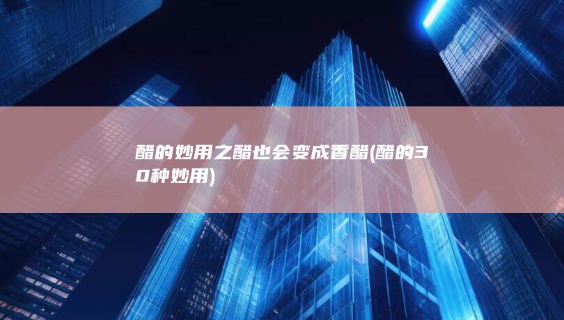 醋的妙用之醋也会变成香醋 (醋的30种妙用)