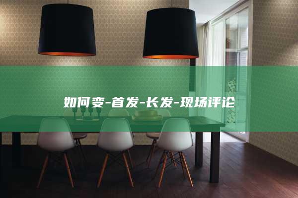 如何变-首发-长发-现场评论