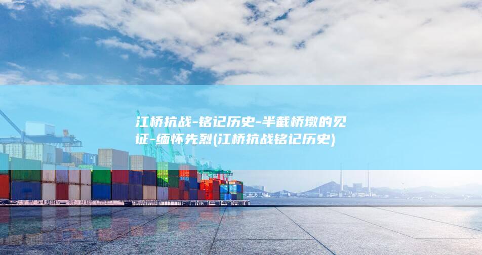 江桥抗战-铭记历史-半截桥墩的见证-缅怀先烈 (江桥抗战铭记历史)