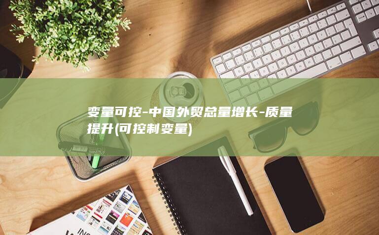 变量可控-中国外贸总量增长-质量提升 (可控制变量)