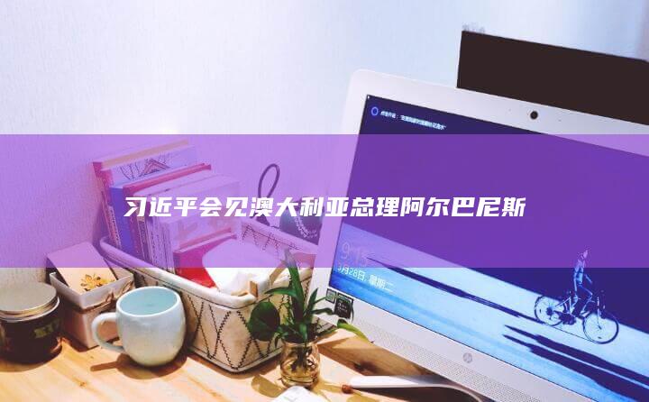 习近平会见澳大利亚总理阿尔巴尼斯
